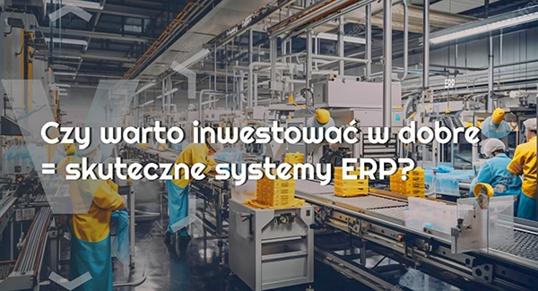 Czy warto inwestować w dobre = skuteczne systemy ERP?